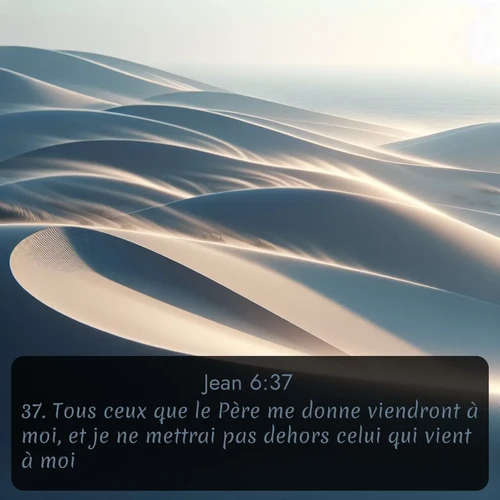Segond Évangile selon Jean  ; image nature: image avec le verset biblique :Tous ceux que le Père me donne viendront à moi, et je ne mettrai pas dehors celui qui vient à moi; ;  ; 6:37