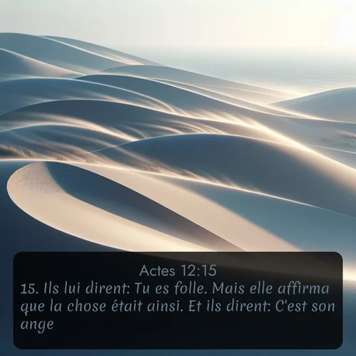 Segond Actes  ; image nature: image avec le verset biblique :Ils lui dirent: Tu es folle. Mais elle affirma que la chose était ainsi. Et ils dirent: C&#039;est son ange. ;  ; 12:15
