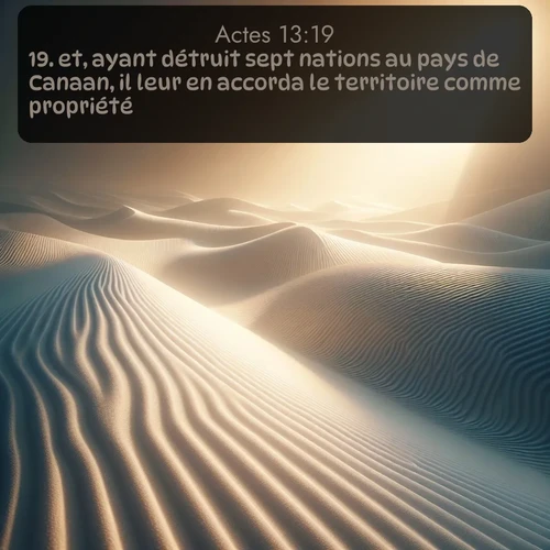 Segond Actes  ; image nature: image avec le verset biblique :et, ayant détruit sept nations au pays de Canaan, il leur en accorda le territoire comme propriété. ;  ; 13:19