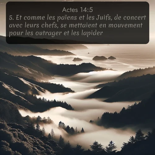 Segond Actes  ; image nature: image avec le verset biblique :Et comme les païens et les Juifs, de concert avec leurs chefs, se mettaient en mouvement pour les outrager et les lapider, ;  ; 14:5