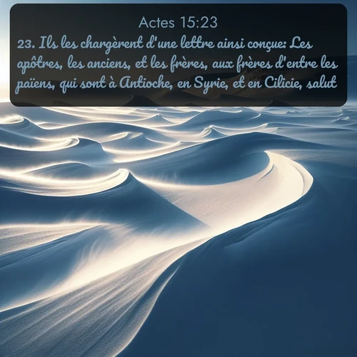 Segond Actes  ; image nature: image avec le verset biblique :Ils les chargèrent d&#039;une lettre ainsi conçue: Les apôtres, les anciens, et les frères, aux frères d&#039;entre les païens, qui sont à Antioche, en Syrie, et en Cilicie, salut! ;  ; 15:23