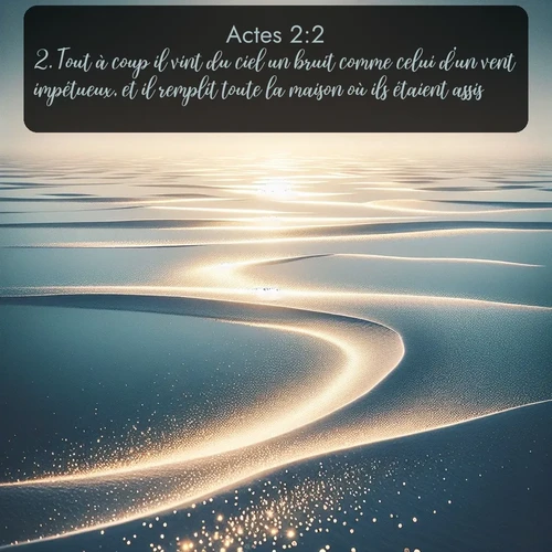 Segond Actes  ; image nature: image avec le verset biblique :Tout à coup il vint du ciel un bruit comme celui d&#039;un vent impétueux, et il remplit toute la maison où ils étaient assis. ;  ; 2:2