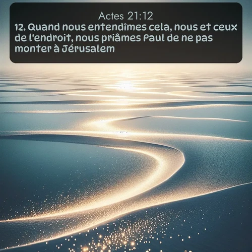 Segond Actes  ; image nature: image avec le verset biblique :Quand nous entendîmes cela, nous et ceux de l&#039;endroit, nous priâmes Paul de ne pas monter à Jérusalem. ;  ; 21:12
