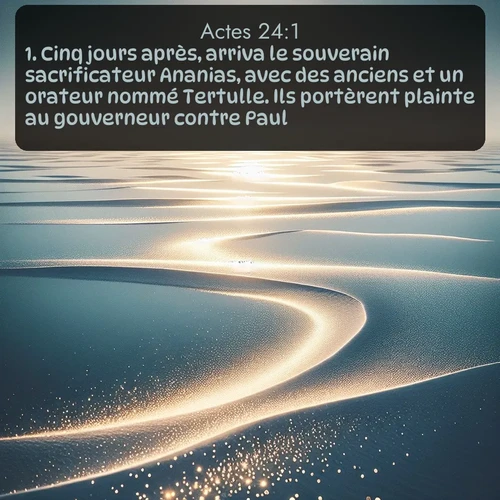 Segond Actes  ; image nature: image avec le verset biblique :Cinq jours après, arriva le souverain sacrificateur Ananias, avec des anciens et un orateur nommé Tertulle. Ils portèrent plainte au gouverneur contre Paul. ;  ; 24:1