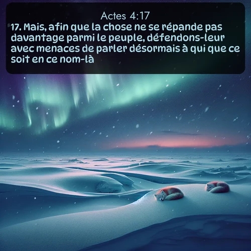 Segond Actes  ; image nature: image avec le verset biblique :Mais, afin que la chose ne se répande pas davantage parmi le peuple, défendons-leur avec menaces de parler désormais à qui que ce soit en ce nom-là. ;  ; 4:17
