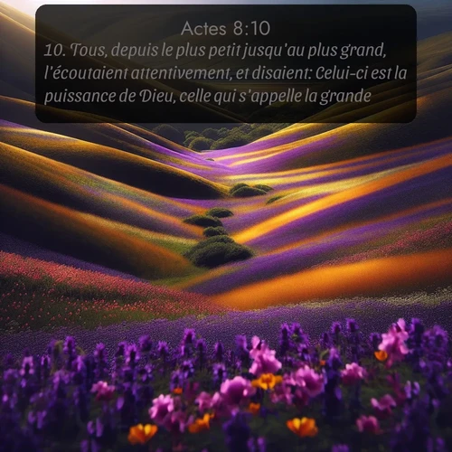 Segond Actes  ; image nature: image avec le verset biblique :Tous, depuis le plus petit jusqu&#039;au plus grand, l&#039;écoutaient attentivement, et disaient: Celui-ci est la puissance de Dieu, celle qui s&#039;appelle la grande. ;  ; 8:10