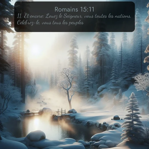 Segond Romains  ; image nature: image avec le verset biblique :Et encore: Louez le Seigneur, vous toutes les nations, Célébrez-le, vous tous les peuples! ;  ; 15:11