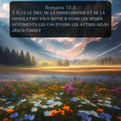 Segond Romains  ; image nature: image avec le verset biblique :Que le Dieu de la persévérance et de la consolation vous donne d&#039;avoir les mêmes sentiments les uns envers les autres selon Jésus-Christ, ;  ; 15:5