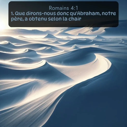 Segond Romains  ; image nature: image avec le verset biblique :Que dirons-nous donc qu&#039;Abraham, notre père, a obtenu selon la chair? ;  ; 4:1