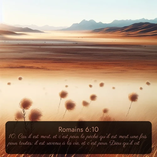 Segond Romains  ; image nature: image avec le verset biblique :Car il est mort, et c&#039;est pour le péché qu&#039;il est mort une fois pour toutes; il est revenu à la vie, et c&#039;est pour Dieu qu&#039;il vit. ;  ; 6:10