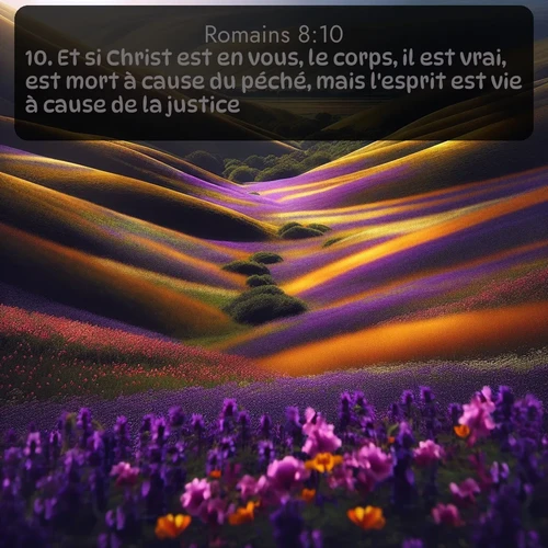 Segond Romains  ; image nature: image avec le verset biblique :Et si Christ est en vous, le corps, il est vrai, est mort à cause du péché, mais l&#039;esprit est vie à cause de la justice. ;  ; 8:10