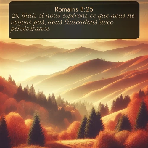 Segond Romains  ; image nature: image avec le verset biblique :Mais si nous espérons ce que nous ne voyons pas, nous l&#039;attendons avec persévérance. ;  ; 8:25
