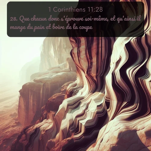 Segond 1 Corinthiens  ; image nature: image avec le verset biblique :Que chacun donc s&#039;éprouve soi-même, et qu&#039;ainsi il mange du pain et boive de la coupe; ;  ; 11:28