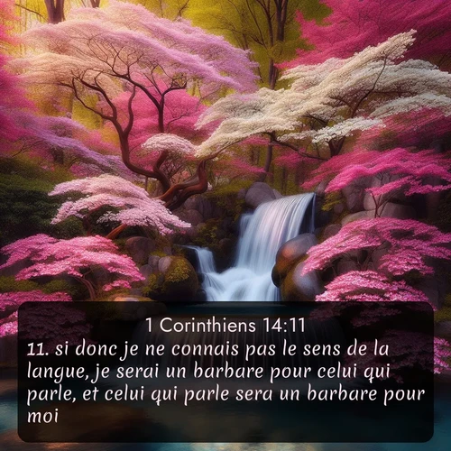 Segond 1 Corinthiens  ; image nature: image avec le verset biblique :si donc je ne connais pas le sens de la langue, je serai un barbare pour celui qui parle, et celui qui parle sera un barbare pour moi. ;  ; 14:11