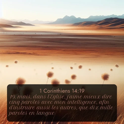 Segond 1 Corinthiens  ; image nature: image avec le verset biblique :mais, dans l&#039;Eglise, j&#039;aime mieux dire cinq paroles avec mon intelligence, afin d&#039;instruire aussi les autres, que dix mille paroles en langue. ;  ; 14:19
