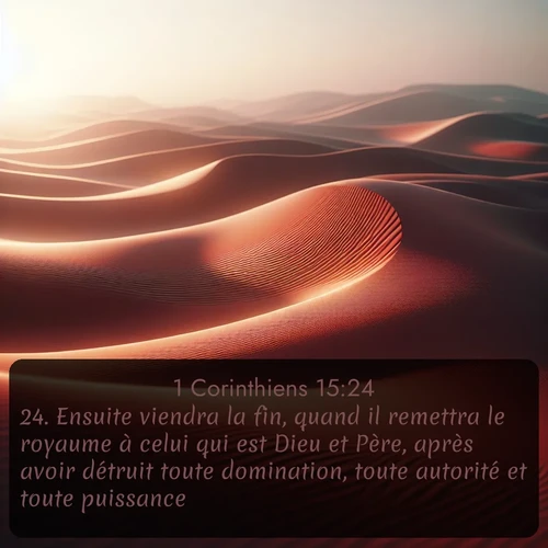 Segond 1 Corinthiens  ; image nature: image avec le verset biblique :Ensuite viendra la fin, quand il remettra le royaume à celui qui est Dieu et Père, après avoir détruit toute domination, toute autorité et toute puissance. ;  ; 15:24