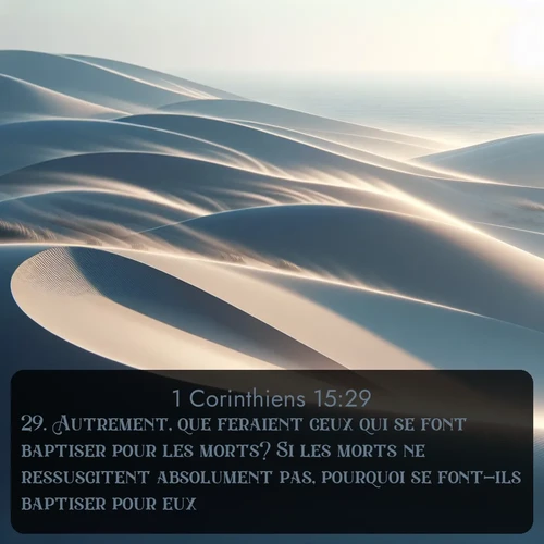 Segond 1 Corinthiens  ; image nature: image avec le verset biblique :Autrement, que feraient ceux qui se font baptiser pour les morts? Si les morts ne ressuscitent absolument pas, pourquoi se font-ils baptiser pour eux? ;  ; 15:29