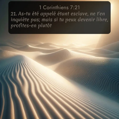 Segond 1 Corinthiens  ; image nature: image avec le verset biblique :As-tu été appelé étant esclave, ne t&#039;en inquiète pas; mais si tu peux devenir libre, profites-en plutôt. ;  ; 7:21