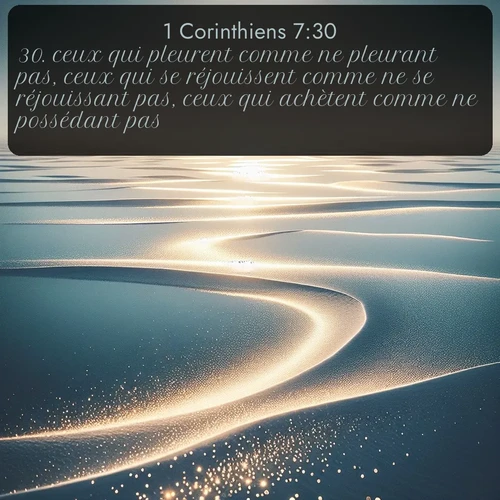 Segond 1 Corinthiens  ; image nature: image avec le verset biblique :ceux qui pleurent comme ne pleurant pas, ceux qui se réjouissent comme ne se réjouissant pas, ceux qui achètent comme ne possédant pas, ;  ; 7:30
