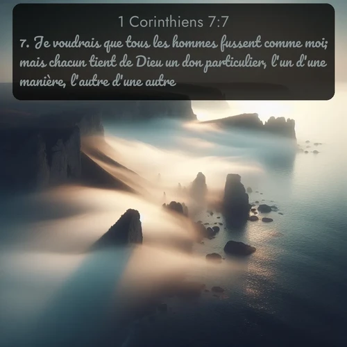 Segond 1 Corinthiens  ; image nature: image avec le verset biblique :Je voudrais que tous les hommes fussent comme moi; mais chacun tient de Dieu un don particulier, l&#039;un d&#039;une manière, l&#039;autre d&#039;une autre. ;  ; 7:7