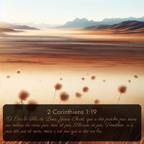 Segond 2 Corinthiens  ; image nature: image avec le verset biblique :Car le Fils de Dieu, Jésus-Christ, qui a été prêché par nous au milieu de vous, par moi, et par Silvain, et par Timothée, n&#039;a pas été oui et non, mais c&#039;est oui qui a été en lui; ;  ; 1:19