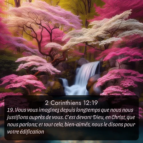 Segond 2 Corinthiens  ; image nature: image avec le verset biblique :Vous vous imaginez depuis longtemps que nous nous justifions auprès de vous. C&#039;est devant Dieu, en Christ, que nous parlons; et tout cela, bien-aimés, nous le disons pour votre édification. ;  ; 12:19
