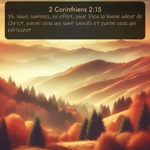 Segond 2 Corinthiens  ; image nature: image avec le verset biblique :Nous sommes, en effet, pour Dieu la bonne odeur de Christ, parmi ceux qui sont sauvés et parmi ceux qui périssent: ;  ; 2:15