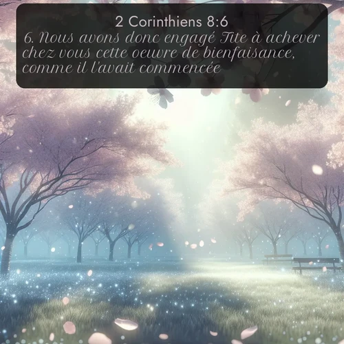 Segond 2 Corinthiens  ; image nature: image avec le verset biblique :Nous avons donc engagé Tite à achever chez vous cette oeuvre de bienfaisance, comme il l&#039;avait commencée. ;  ; 8:6