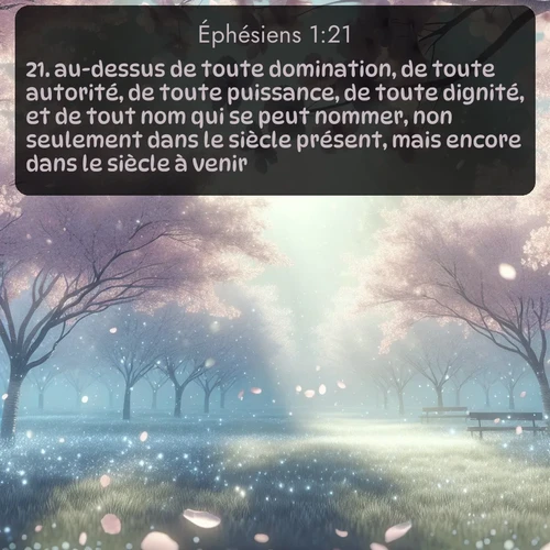 Segond Éphésiens  ; image nature: image avec le verset biblique :au-dessus de toute domination, de toute autorité, de toute puissance, de toute dignité, et de tout nom qui se peut nommer, non seulement dans le siècle présent, mais encore dans le siècle à venir. ;  ; 1:21