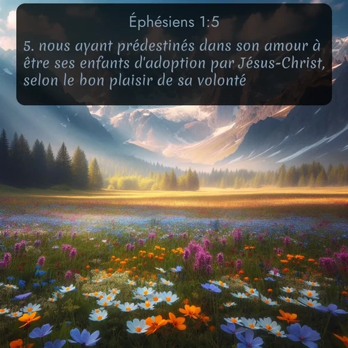 Segond Éphésiens  ; image nature: image avec le verset biblique :nous ayant prédestinés dans son amour à être ses enfants d&#039;adoption par Jésus-Christ, selon le bon plaisir de sa volonté, ;  ; 1:5