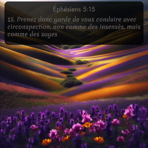 Segond Éphésiens  ; image nature: image avec le verset biblique :Prenez donc garde de vous conduire avec circonspection, non comme des insensés, mais comme des sages; ;  ; 5:15