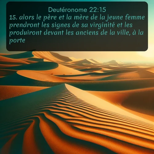 Segond Deutéronome  ; image nature: image avec le verset biblique :alors le père et la mère de la jeune femme prendront les signes de sa virginité et les produiront devant les anciens de la ville, à la porte. ;  ; 22:15