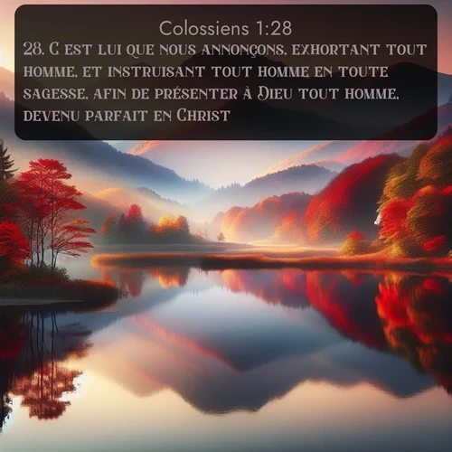 Segond Colossiens  ; image nature: image avec le verset biblique :C&#039;est lui que nous annonçons, exhortant tout homme, et instruisant tout homme en toute sagesse, afin de présenter à Dieu tout homme, devenu parfait en Christ. ;  ; 1:28