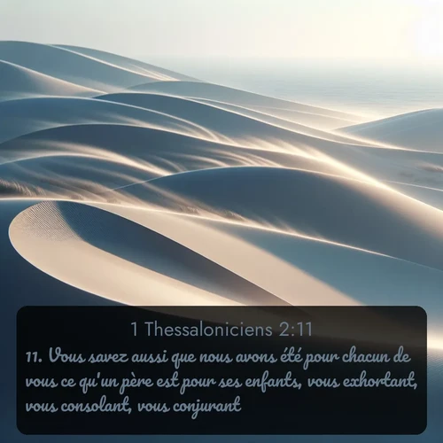 Segond 1 Thessaloniciens  ; image nature: image avec le verset biblique :Vous savez aussi que nous avons été pour chacun de vous ce qu&#039;un père est pour ses enfants, vous exhortant, vous consolant, vous conjurant ;  ; 2:11