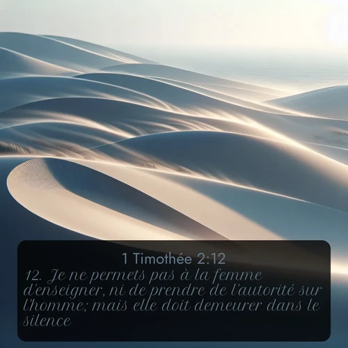 Segond 1 Timothée  ; image nature: image avec le verset biblique :Je ne permets pas à la femme d&#039;enseigner, ni de prendre de l&#039;autorité sur l&#039;homme; mais elle doit demeurer dans le silence. ;  ; 2:12