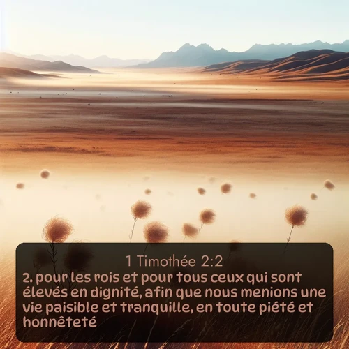 Segond 1 Timothée  ; image nature: image avec le verset biblique :pour les rois et pour tous ceux qui sont élevés en dignité, afin que nous menions une vie paisible et tranquille, en toute piété et honnêteté. ;  ; 2:2