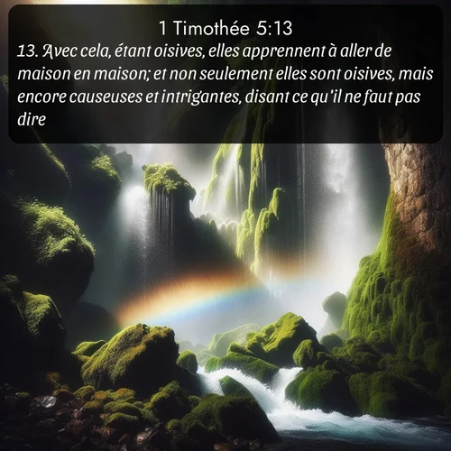 Segond 1 Timothée  ; image nature: image avec le verset biblique :Avec cela, étant oisives, elles apprennent à aller de maison en maison; et non seulement elles sont oisives, mais encore causeuses et intrigantes, disant ce qu&#039;il ne faut pas dire. ;  ; 5:13