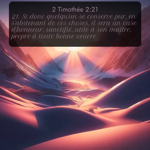 Segond 2 Timothée  ; image nature: image avec le verset biblique :Si donc quelqu&#039;un se conserve pur, en s&#039;abstenant de ces choses, il sera un vase d&#039;honneur, sanctifié, utile à son maître, propre à toute bonne oeuvre. ;  ; 2:21