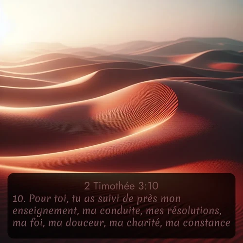 Segond 2 Timothée  ; image nature: image avec le verset biblique :Pour toi, tu as suivi de près mon enseignement, ma conduite, mes résolutions, ma foi, ma douceur, ma charité, ma constance, ;  ; 3:10