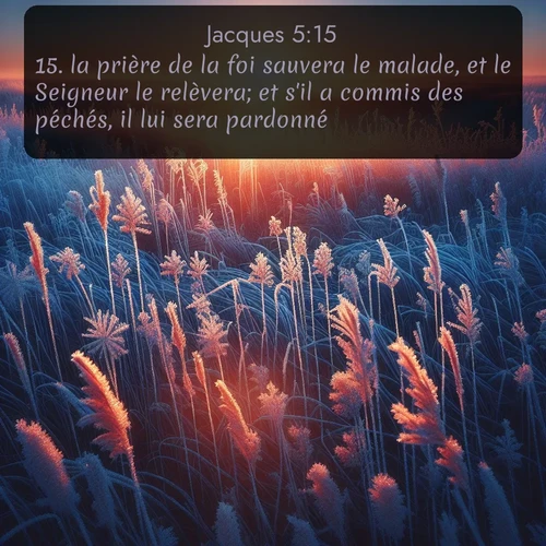 Segond Jacques  ; image nature: image avec le verset biblique :la prière de la foi sauvera le malade, et le Seigneur le relèvera; et s&#039;il a commis des péchés, il lui sera pardonné. ;  ; 5:15