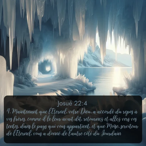 Segond Josué  ; image nature: image avec le verset biblique :Maintenant que l&#039;Eternel, votre Dieu, a accordé du repos à vos frères, comme il le leur avait dit, retournez et allez vers vos tentes, dans le pays qui vous appartient, et que Moïse, serviteur de l&#039;Eternel, vous a donné de l&#039;autre côté du Jourdain. ;  ; 22:4