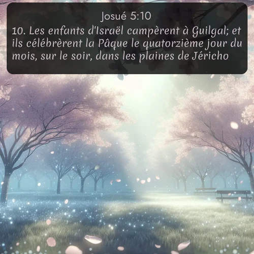 Segond Josué  ; image nature: image avec le verset biblique :Les enfants d&#039;Israël campèrent à Guilgal; et ils célébrèrent la Pâque le quatorzième jour du mois, sur le soir, dans les plaines de Jéricho. ;  ; 5:10
