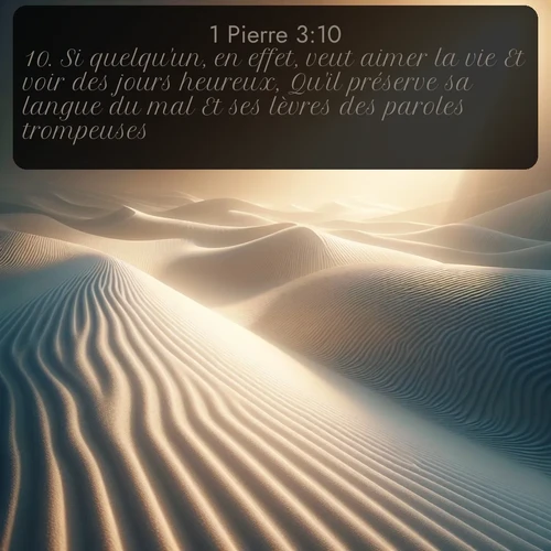 Segond 1 Pierre  ; image nature: image avec le verset biblique :Si quelqu&#039;un, en effet, veut aimer la vie Et voir des jours heureux, Qu&#039;il préserve sa langue du mal Et ses lèvres des paroles trompeuses, ;  ; 3:10