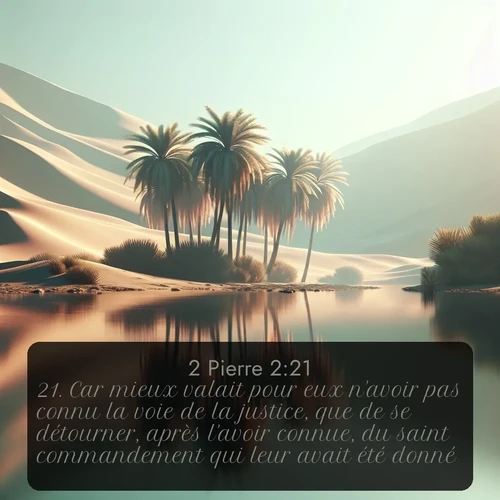 Segond 2 Pierre  ; image nature: image avec le verset biblique :Car mieux valait pour eux n&#039;avoir pas connu la voie de la justice, que de se détourner, après l&#039;avoir connue, du saint commandement qui leur avait été donné. ;  ; 2:21