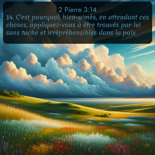 Segond 2 Pierre  ; image nature: image avec le verset biblique :C&#039;est pourquoi, bien-aimés, en attendant ces choses, appliquez-vous à être trouvés par lui sans tache et irrépréhensibles dans la paix. ;  ; 3:14