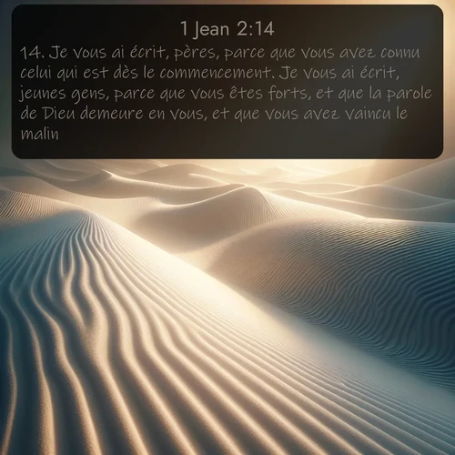 Segond 1 Jean  ; image nature: image avec le verset biblique :Je vous ai écrit, pères, parce que vous avez connu celui qui est dès le commencement. Je vous ai écrit, jeunes gens, parce que vous êtes forts, et que la parole de Dieu demeure en vous, et que vous avez vaincu le malin. ;  ; 2:14