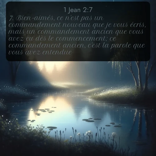 Segond 1 Jean  ; image nature: image avec le verset biblique :Bien-aimés, ce n&#039;est pas un commandement nouveau que je vous écris, mais un commandement ancien que vous avez eu dès le commencement; ce commandement ancien, c&#039;est la parole que vous avez entendue. ;  ; 2:7