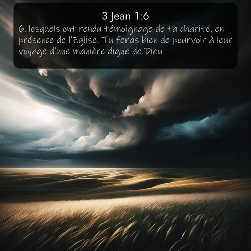Segond 3 Jean  ; image nature: image avec le verset biblique :lesquels ont rendu témoignage de ta charité, en présence de l&#039;Eglise. Tu feras bien de pourvoir à leur voyage d&#039;une manière digne de Dieu. ;  ; 1:6