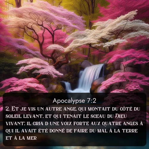 Segond Apocalypse  ; image nature: image avec le verset biblique :Et je vis un autre ange, qui montait du côté du soleil levant, et qui tenait le sceau du Dieu vivant; il cria d&#039;une voix forte aux quatre anges à qui il avait été donné de faire du mal à la terre et à la mer, ;  ; 7:2