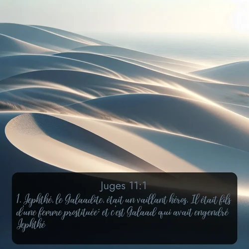 Segond Juges  ; image nature: image avec le verset biblique :Jephthé, le Galaadite, était un vaillant héros. Il était fils d&#039;une femme prostituée; et c&#039;est Galaad qui avait engendré Jephthé. ;  ; 11:1